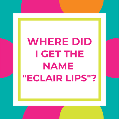 Where Did I Get The Name 'Eclair Lips'?