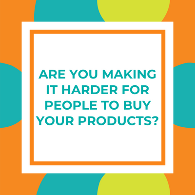 Are You Making It Harder For People to Buy Your Products?