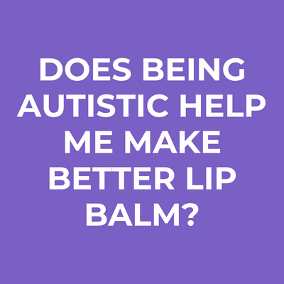 Does being autistic help me make better lip balm?