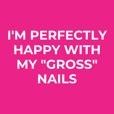 I'm perfectly happy with my "gross" nails