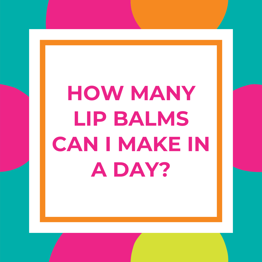 How Many Lip Balms Can I Make in a Day?