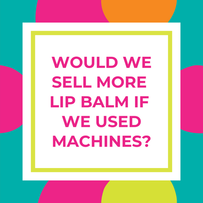 Would We Sell More Lip Balm If We Used Machines?