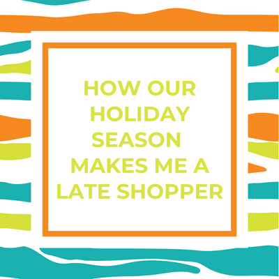 How Our Holiday Season Makes Me A Late Shopper