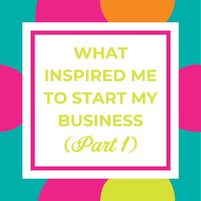 What Inspired Me to Start My Business (Part 1)