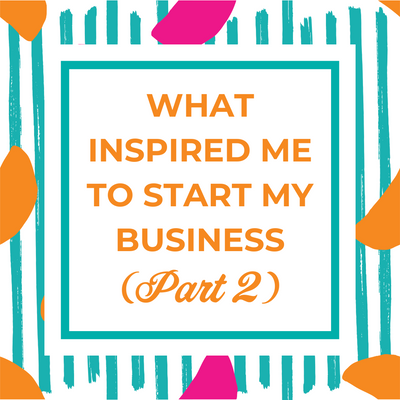 What Inspired Me to Start My Business (Part 2)