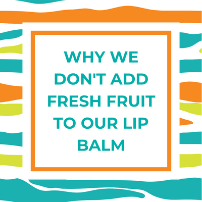 Why We Don't Add Fresh Fruit to our Lip Balm